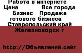 Работа в интернете › Цена ­ 1 000 - Все города Бизнес » Продажа готового бизнеса   . Ставропольский край,Железноводск г.